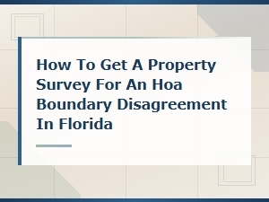 Florida Hoa Boundary Disputes: Getting a Property Survey