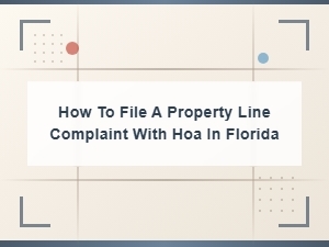 Filing a Property Line Complaint with Your Hoa in Florida