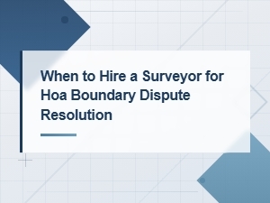 When to Hire a Surveyor for Hoa Boundary Disputes